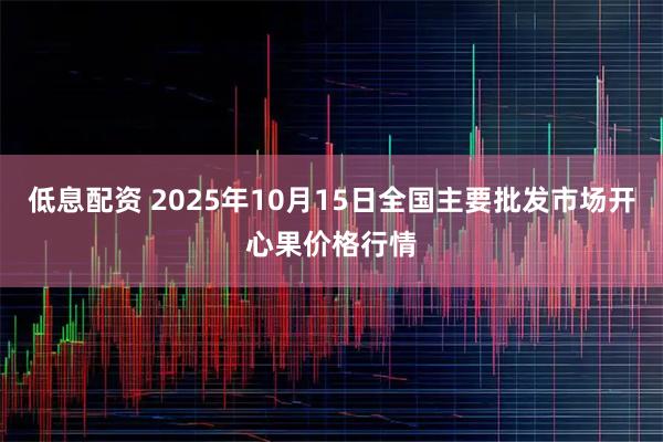低息配资 2025年10月15日全国主要批发市场开心果价格行情