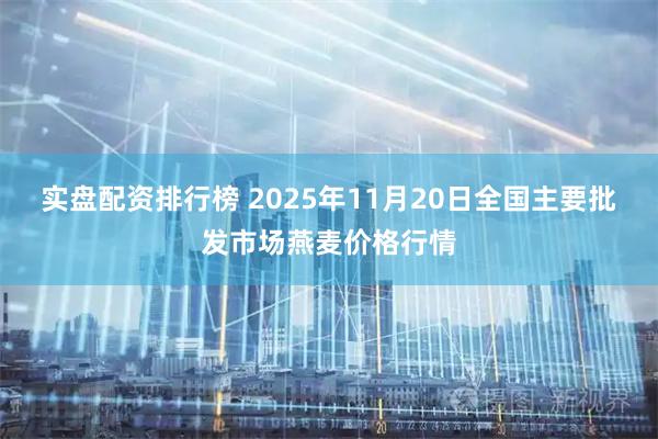 实盘配资排行榜 2025年11月20日全国主要批发市场燕麦价格行情